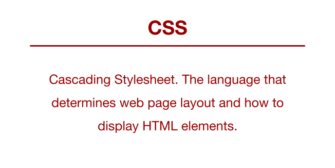 CSS: Cascading Stylesheet. The language that determines web page layout and how to display HTML elements.